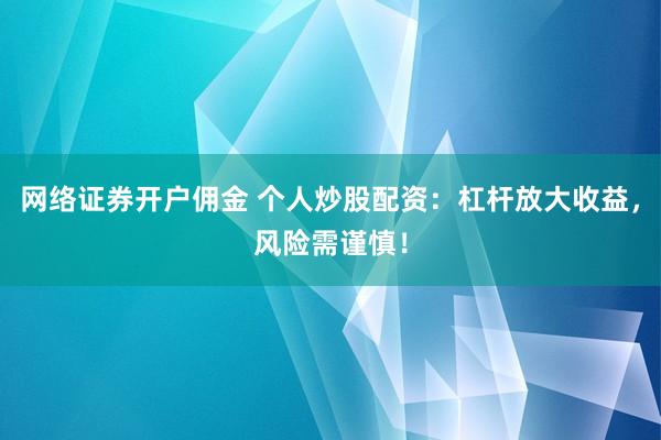 网络证券开户佣金 个人炒股配资：杠杆放大收益，风险需谨慎！