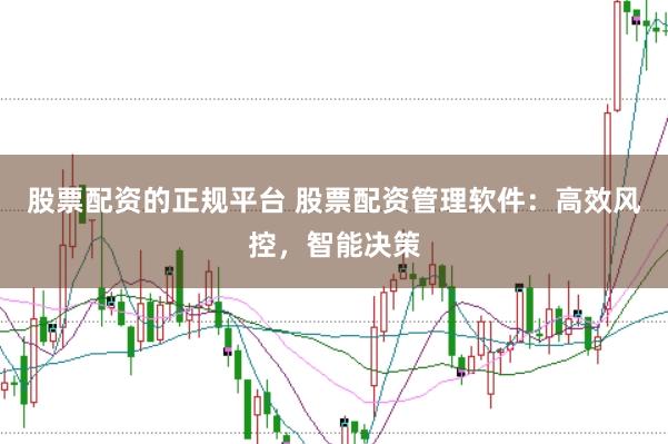 股票配资的正规平台 股票配资管理软件：高效风控，智能决策