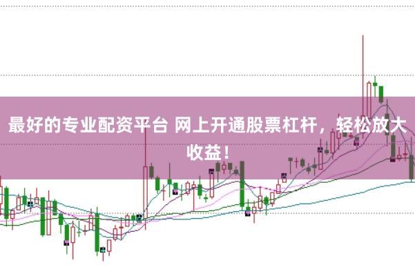 最好的专业配资平台 网上开通股票杠杆，轻松放大收益！