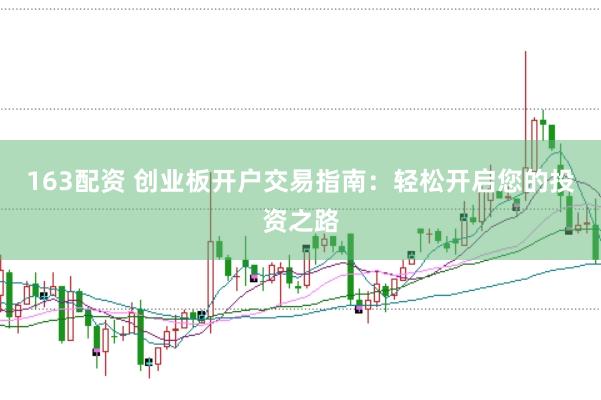 163配资 创业板开户交易指南：轻松开启您的投资之路