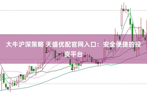 大牛沪深策略 天盛优配官网入口：安全便捷的投资平台