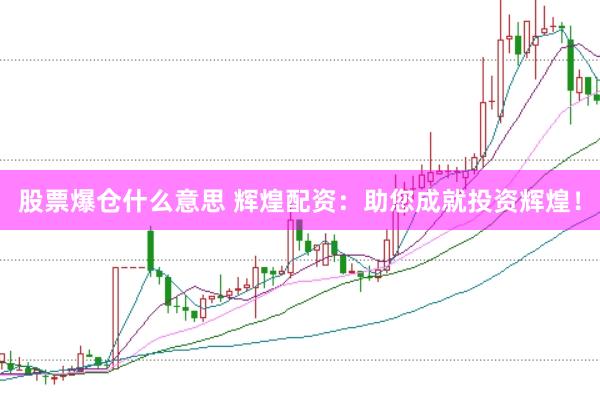 股票爆仓什么意思 辉煌配资：助您成就投资辉煌！