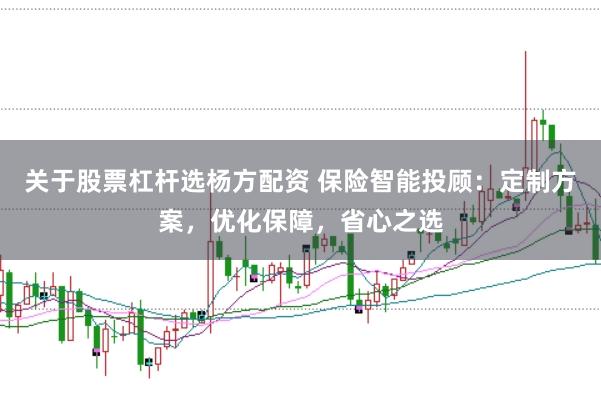 关于股票杠杆选杨方配资 保险智能投顾：定制方案，优化保障，省心之选