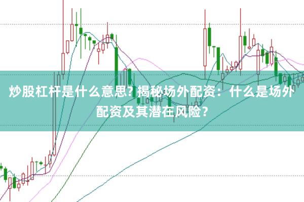 炒股杠杆是什么意思? 揭秘场外配资：什么是场外配资及其潜在风险？