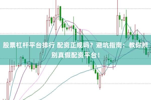股票杠杆平台排行 配资正规吗？避坑指南：教你辨别真假配资平台！
