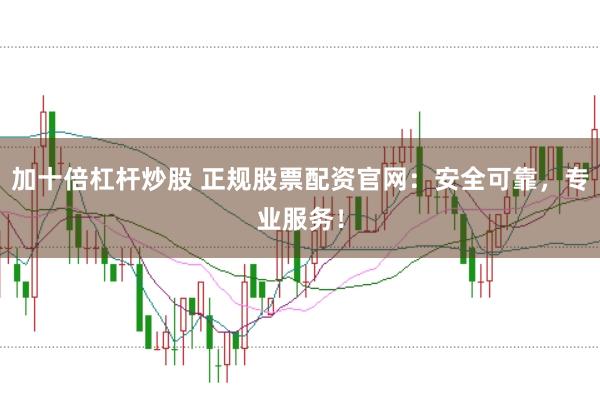 加十倍杠杆炒股 正规股票配资官网：安全可靠，专业服务！