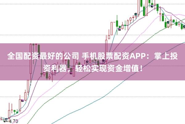 全国配资最好的公司 手机股票配资APP：掌上投资利器，轻松实现资金增值！