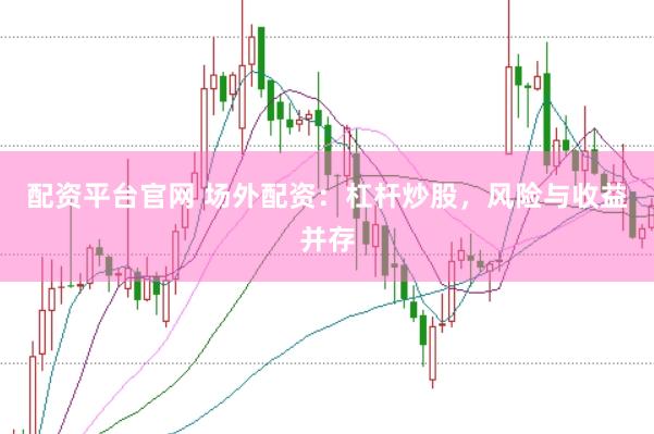 配资平台官网 场外配资：杠杆炒股，风险与收益并存