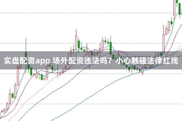 实盘配资app 场外配资违法吗？小心触碰法律红线