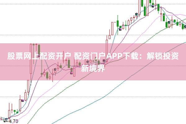 股票网上配资开户 配资门户APP下载：解锁投资新境界