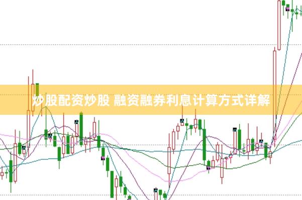 炒股配资炒股 融资融券利息计算方式详解