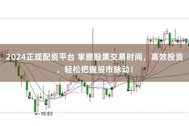 2024正规配资平台 掌握股票交易时间，高效投资，轻松把握股市脉动！