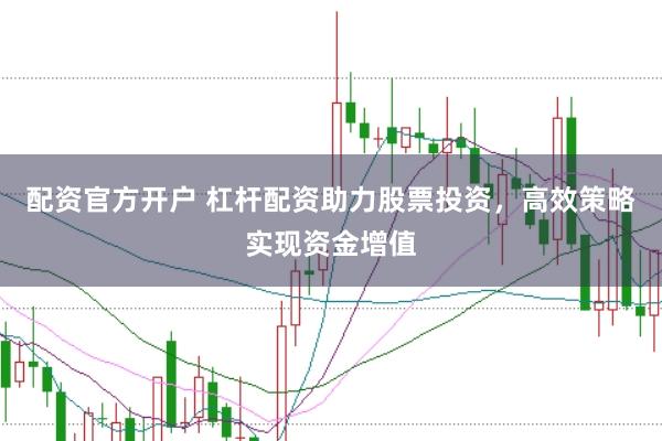 配资官方开户 杠杆配资助力股票投资，高效策略实现资金增值