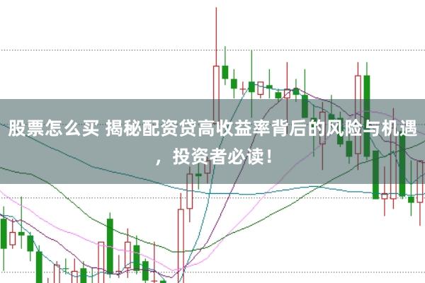 股票怎么买 揭秘配资贷高收益率背后的风险与机遇，投资者必读！