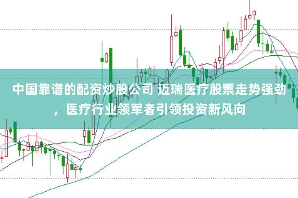 中国靠谱的配资炒股公司 迈瑞医疗股票走势强劲，医疗行业领军者引领投资新风向