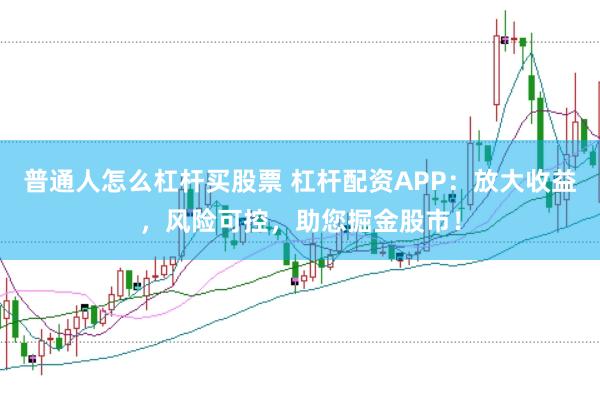 普通人怎么杠杆买股票 杠杆配资APP：放大收益，风险可控，助您掘金股市！