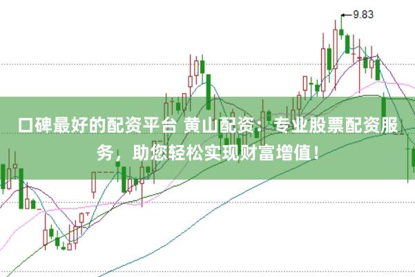 口碑最好的配资平台 黄山配资：专业股票配资服务，助您轻松实现财富增值！