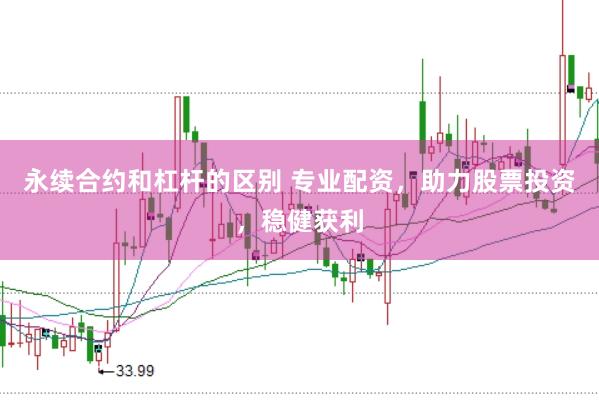 永续合约和杠杆的区别 专业配资，助力股票投资，稳健获利