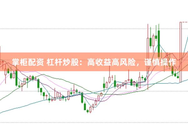 掌柜配资 杠杆炒股：高收益高风险，谨慎操作