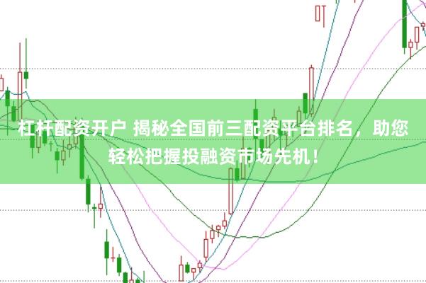 杠杆配资开户 揭秘全国前三配资平台排名，助您轻松把握投融资市场先机！