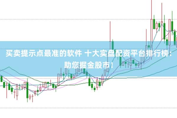 买卖提示点最准的软件 十大实盘配资平台排行榜：助您掘金股市！