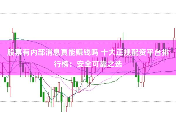 股票有内部消息真能赚钱吗 十大正规配资平台排行榜：安全可靠之选