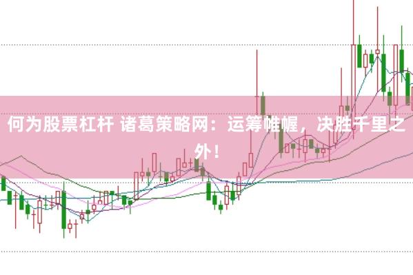 何为股票杠杆 诸葛策略网：运筹帷幄，决胜千里之外！