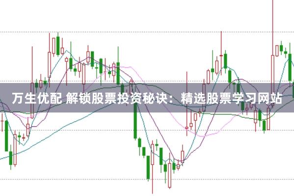 万生优配 解锁股票投资秘诀：精选股票学习网站