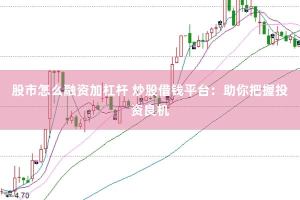 股市怎么融资加杠杆 炒股借钱平台：助你把握投资良机