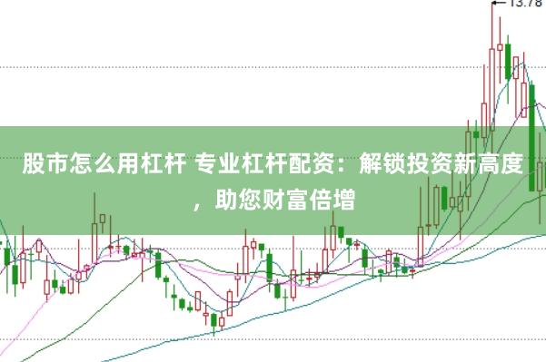 股市怎么用杠杆 专业杠杆配资：解锁投资新高度，助您财富倍增