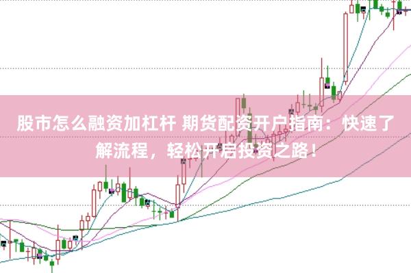 股市怎么融资加杠杆 期货配资开户指南：快速了解流程，轻松开启投资之路！
