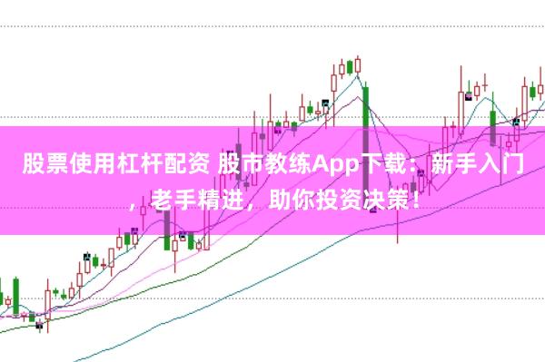 股票使用杠杆配资 股市教练App下载：新手入门，老手精进，助你投资决策！