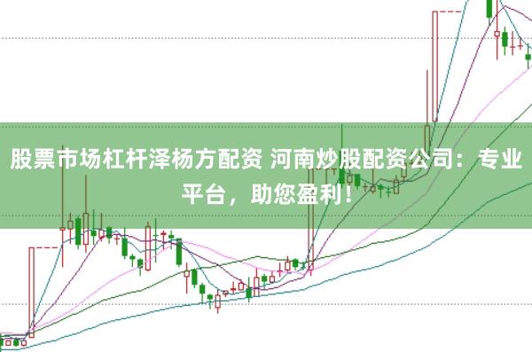 股票市场杠杆泽杨方配资 河南炒股配资公司：专业平台，助您盈利！