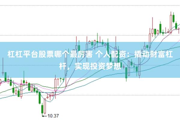 杠杠平台股票哪个最厉害 个人配资：撬动财富杠杆，实现投资梦想