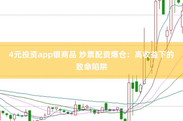 4元投资app银商品 炒票配资爆仓：高收益下的致命陷阱