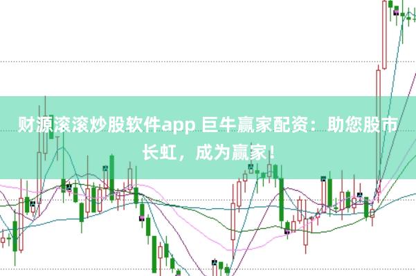 财源滚滚炒股软件app 巨牛赢家配资：助您股市长虹，成为赢家！