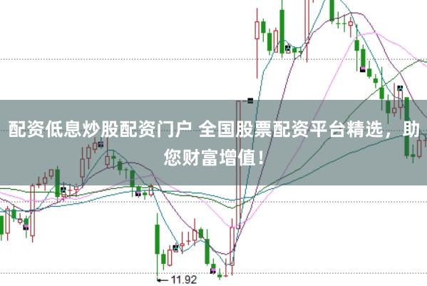 配资低息炒股配资门户 全国股票配资平台精选，助您财富增值！