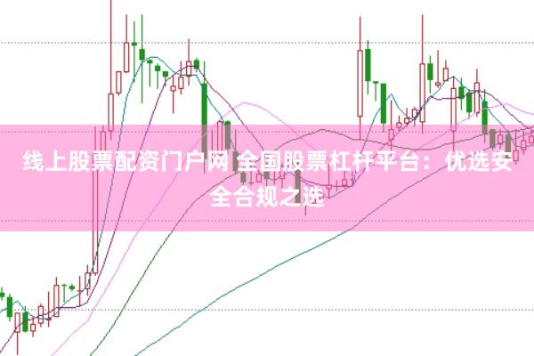线上股票配资门户网 全国股票杠杆平台：优选安全合规之选
