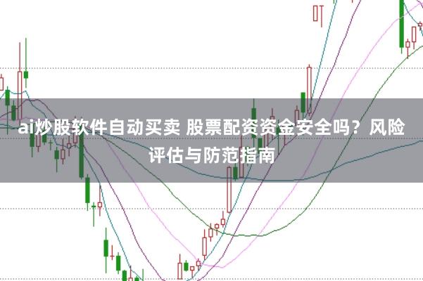 ai炒股软件自动买卖 股票配资资金安全吗？风险评估与防范指南