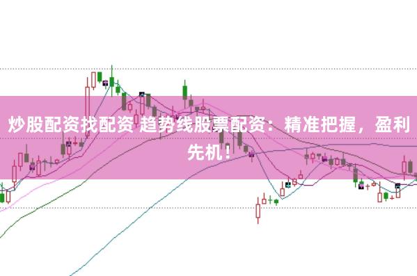 炒股配资找配资 趋势线股票配资：精准把握，盈利先机！