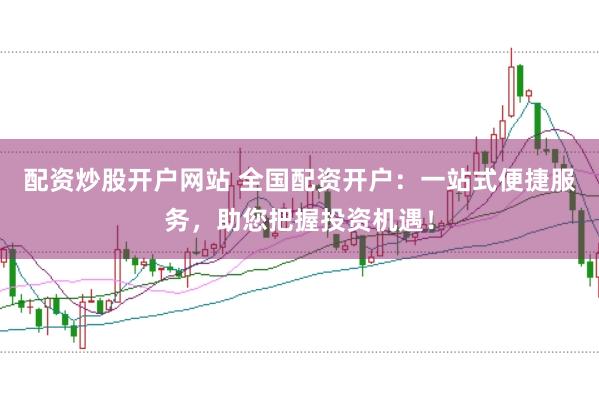 配资炒股开户网站 全国配资开户：一站式便捷服务，助您把握投资机遇！
