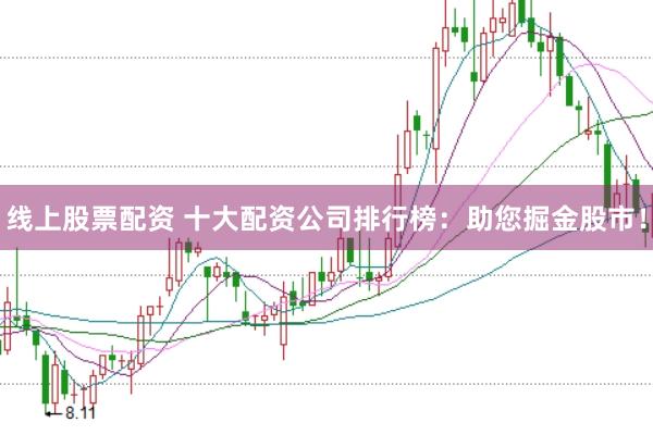 线上股票配资 十大配资公司排行榜：助您掘金股市！