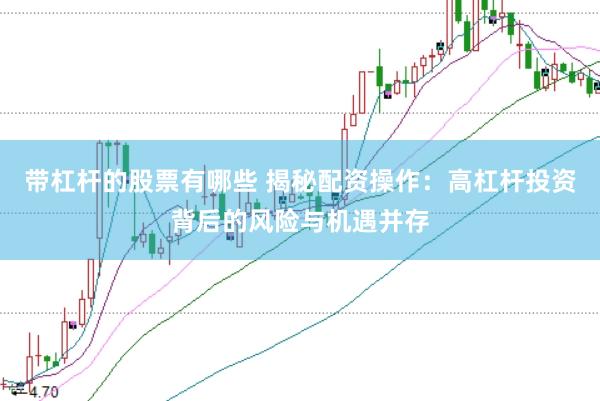 带杠杆的股票有哪些 揭秘配资操作：高杠杆投资背后的风险与机遇并存