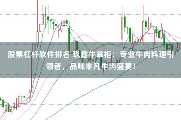 股票杠杆软件排名 玖鑫牛掌柜：专业牛肉料理引领者，品味非凡牛肉盛宴！