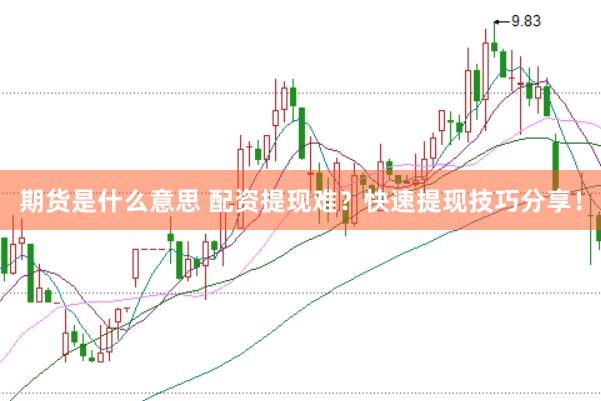 期货是什么意思 配资提现难？快速提现技巧分享！