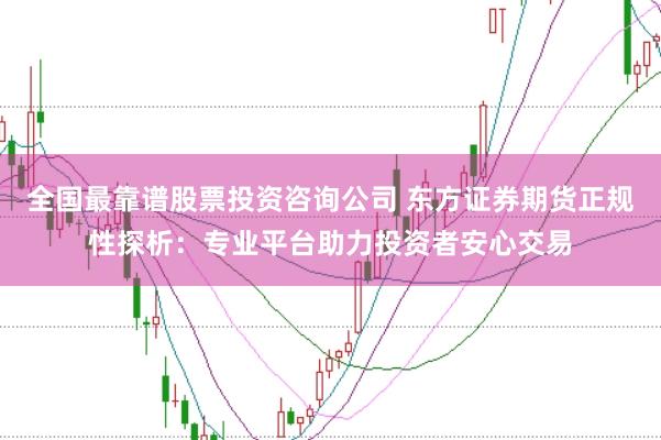 全国最靠谱股票投资咨询公司 东方证券期货正规性探析：专业平台助力投资者安心交易