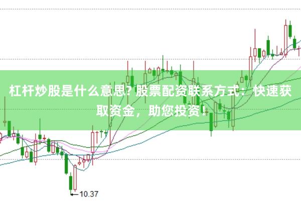 杠杆炒股是什么意思? 股票配资联系方式：快速获取资金，助您投资！
