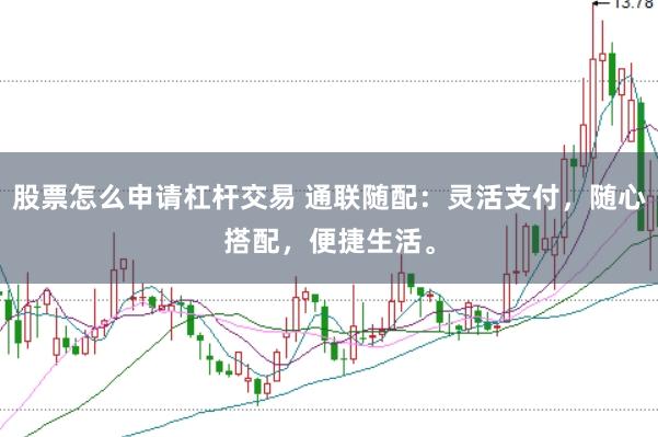 股票怎么申请杠杆交易 通联随配：灵活支付，随心搭配，便捷生活。