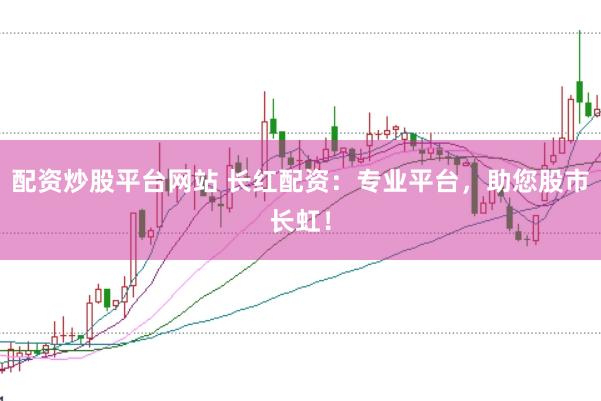 配资炒股平台网站 长红配资：专业平台，助您股市长虹！