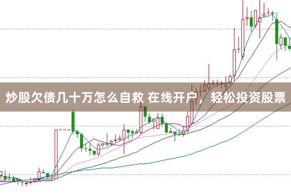 炒股欠债几十万怎么自救 在线开户，轻松投资股票